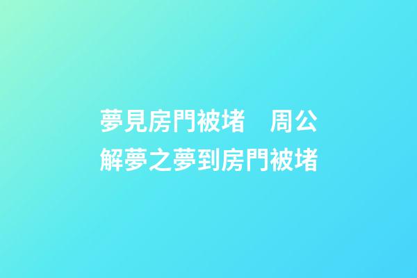 夢見房門被堵　周公解夢之夢到房門被堵
